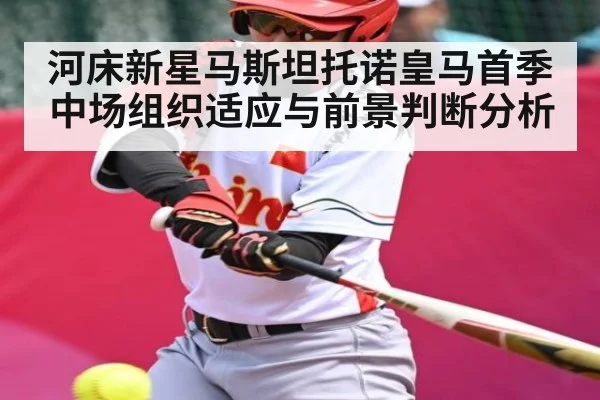 河床新星马斯坦托诺皇马首季中场组织适应与前景判断分析