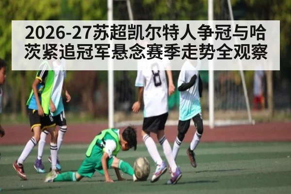 2026-27苏超凯尔特人争冠与哈茨紧追冠军悬念赛季走势全观察